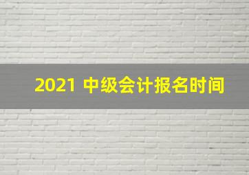 2021 中级会计报名时间